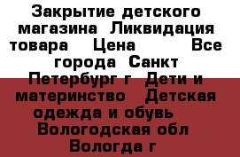 Закрытие детского магазина !Ликвидация товара  › Цена ­ 150 - Все города, Санкт-Петербург г. Дети и материнство » Детская одежда и обувь   . Вологодская обл.,Вологда г.